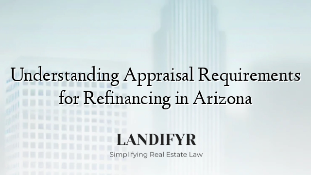 Understanding Appraisal Requirements for Refinancing in Arizona