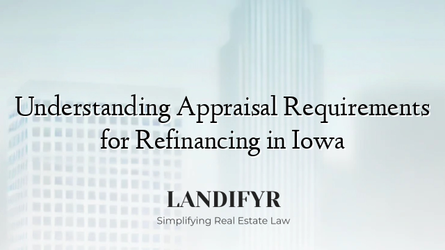 Understanding Appraisal Requirements for Refinancing in Iowa