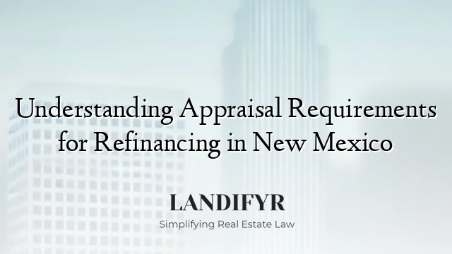 Understanding Appraisal Requirements for Refinancing in New Mexico