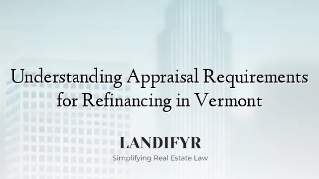 Understanding Appraisal Requirements for Refinancing in Vermont
