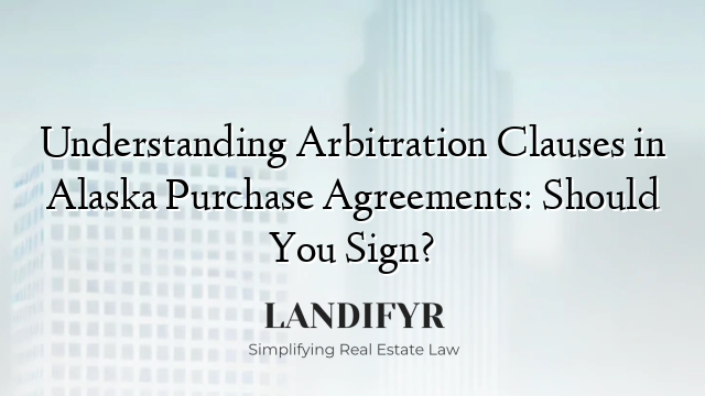 Understanding Arbitration Clauses in Alaska Purchase Agreements: Should You Sign?