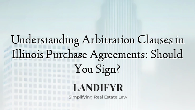 Understanding Arbitration Clauses in Illinois Purchase Agreements: Should You Sign?