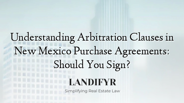 Understanding Arbitration Clauses in New Mexico Purchase Agreements: Should You Sign?