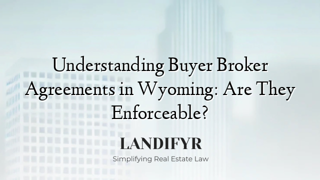 Understanding Buyer Broker Agreements in Wyoming: Are They Enforceable?