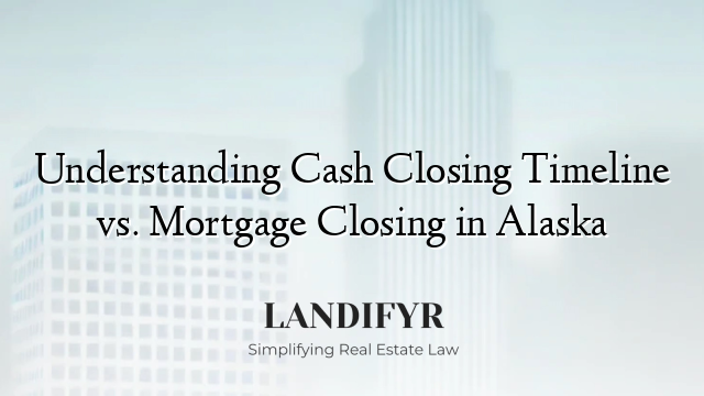 Understanding Cash Closing Timeline vs. Mortgage Closing in Alaska