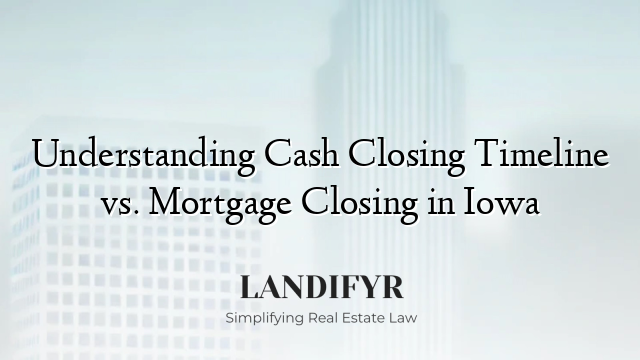Understanding Cash Closing Timeline vs. Mortgage Closing in Iowa