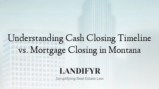 Understanding Cash Closing Timeline vs. Mortgage Closing in Montana