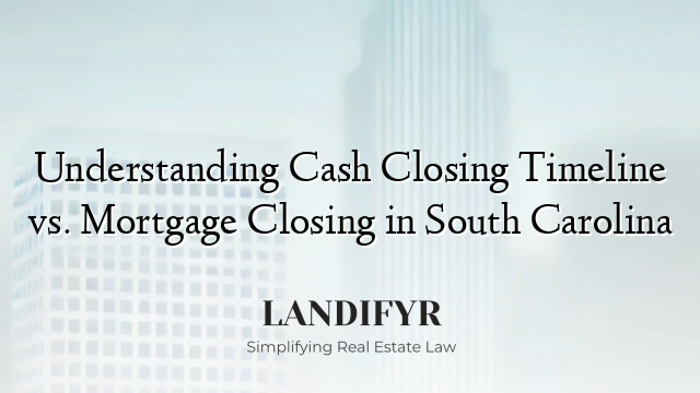 Understanding Cash Closing Timeline vs. Mortgage Closing in South Carolina