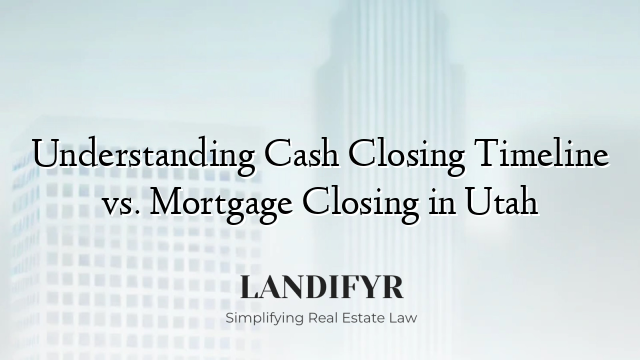 Understanding Cash Closing Timeline vs. Mortgage Closing in Utah