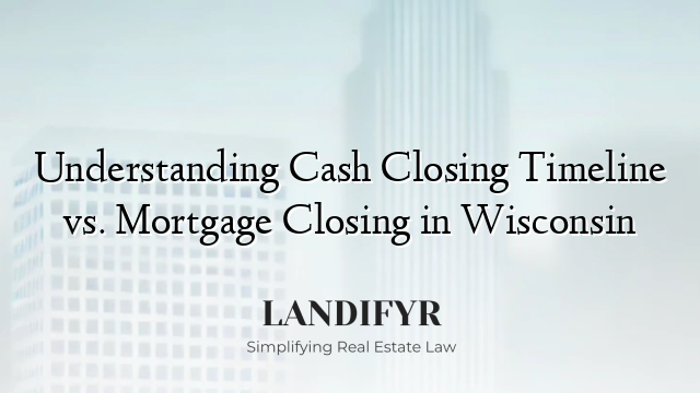 Understanding Cash Closing Timeline vs. Mortgage Closing in Wisconsin