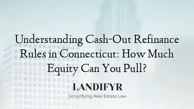 Understanding Cash-Out Refinance Rules in Connecticut: How Much Equity Can You Pull?