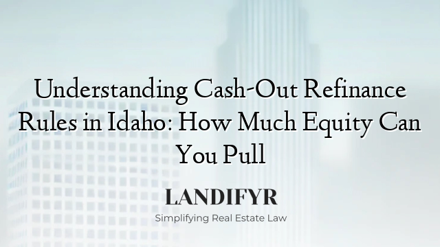 Understanding Cash-Out Refinance Rules in Idaho: How Much Equity Can You Pull
