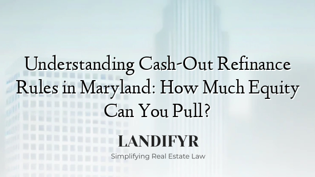 Understanding Cash-Out Refinance Rules in Maryland: How Much Equity Can You Pull?
