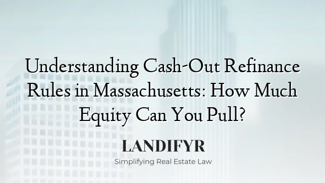Understanding Cash-Out Refinance Rules in Massachusetts: How Much Equity Can You Pull?