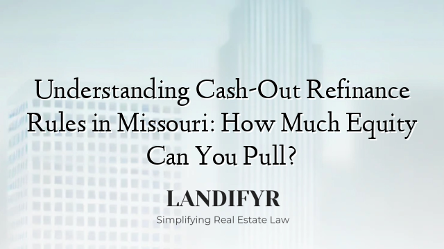 Understanding Cash-Out Refinance Rules in Missouri: How Much Equity Can You Pull?