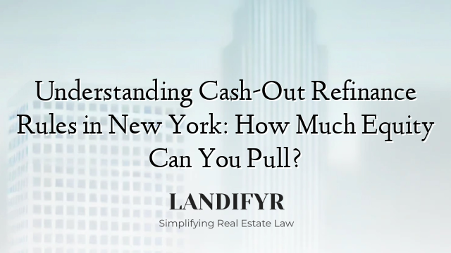 Understanding Cash-Out Refinance Rules in New York: How Much Equity Can You Pull?