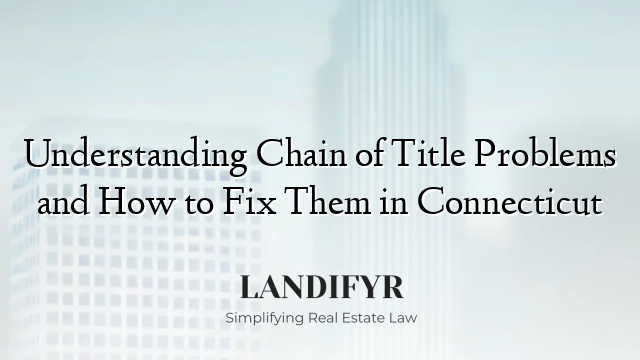 Understanding Chain of Title Problems and How to Fix Them in Connecticut