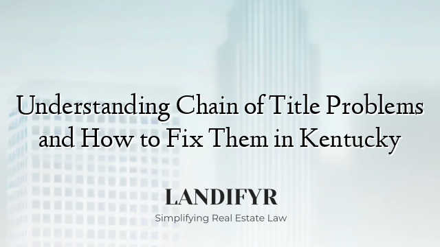 Understanding Chain of Title Problems and How to Fix Them in Kentucky