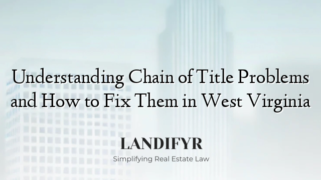 Understanding Chain of Title Problems and How to Fix Them in West Virginia