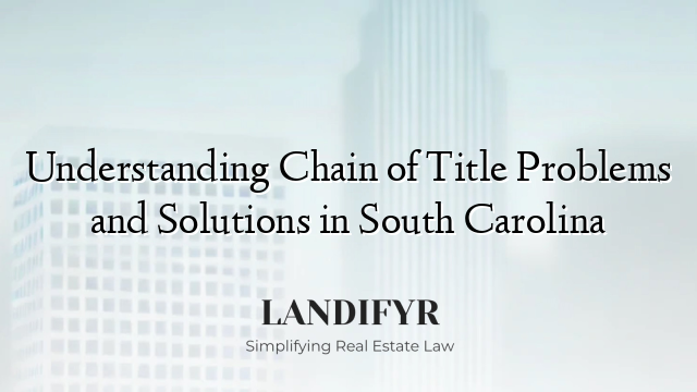 Understanding Chain of Title Problems and Solutions in South Carolina