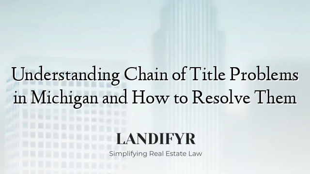 Understanding Chain of Title Problems in Michigan and How to Resolve Them