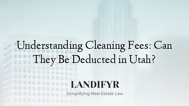 Understanding Cleaning Fees: Can They Be Deducted in Utah?