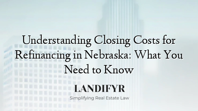 Understanding Closing Costs for Refinancing in Nebraska: What You Need to Know