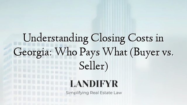 Understanding Closing Costs in Georgia: Who Pays What (Buyer vs. Seller)