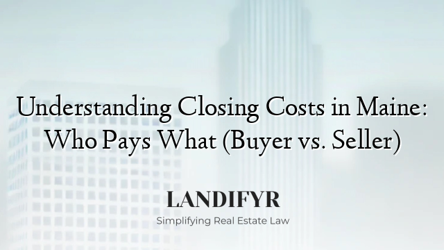 Understanding Closing Costs in Maine: Who Pays What (Buyer vs. Seller)
