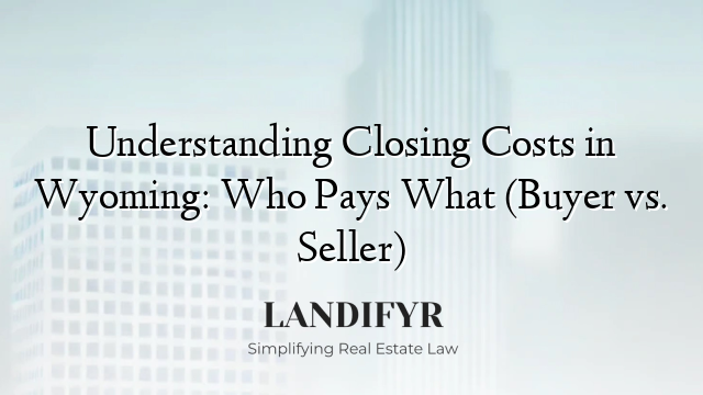 Understanding Closing Costs in Wyoming: Who Pays What (Buyer vs. Seller)