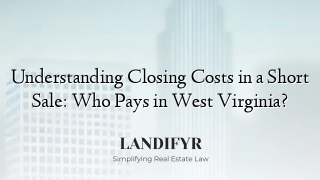 Understanding Closing Costs in a Short Sale: Who Pays in West Virginia?