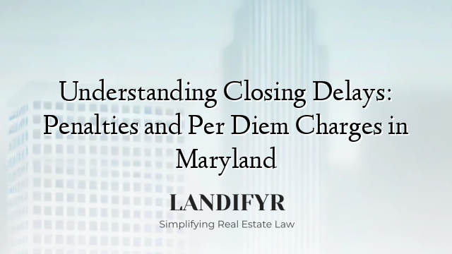 Understanding Closing Delays: Penalties and Per Diem Charges in Maryland