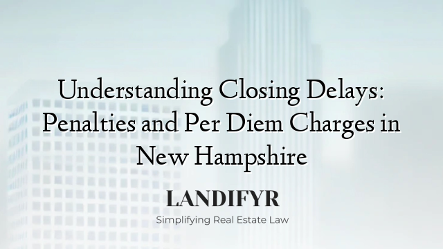 Understanding Closing Delays: Penalties and Per Diem Charges in New Hampshire