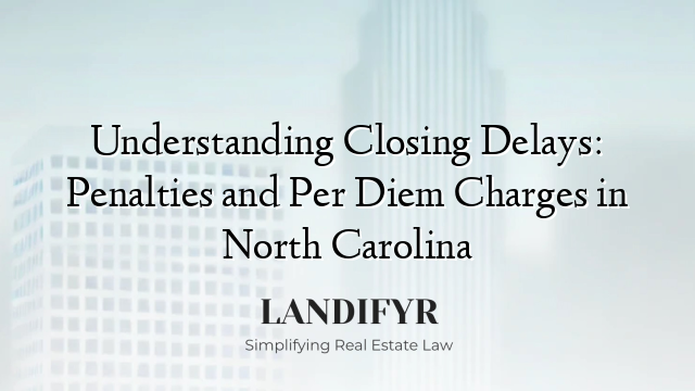 Understanding Closing Delays: Penalties and Per Diem Charges in North Carolina