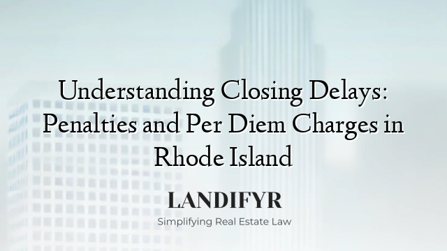 Understanding Closing Delays: Penalties and Per Diem Charges in Rhode Island