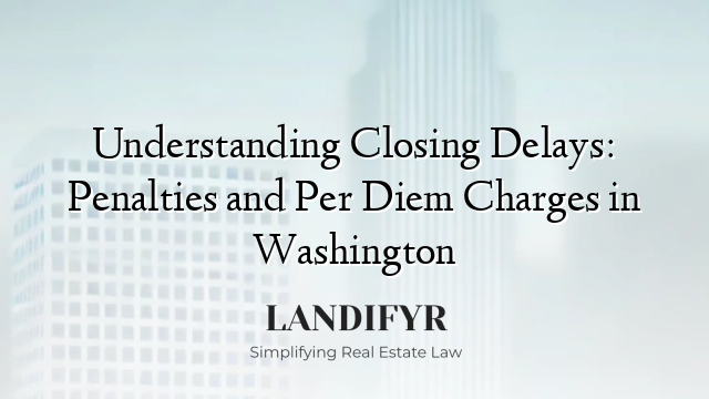 Understanding Closing Delays: Penalties and Per Diem Charges in Washington
