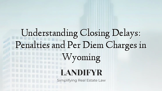 Understanding Closing Delays: Penalties and Per Diem Charges in Wyoming