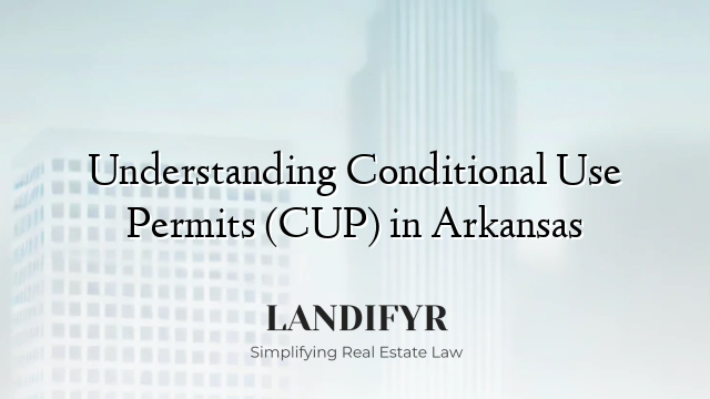 Understanding Conditional Use Permits (CUP) in Arkansas