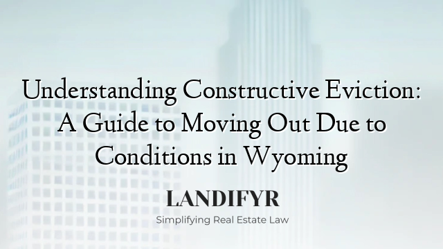Understanding Constructive Eviction: A Guide to Moving Out Due to Conditions in Wyoming