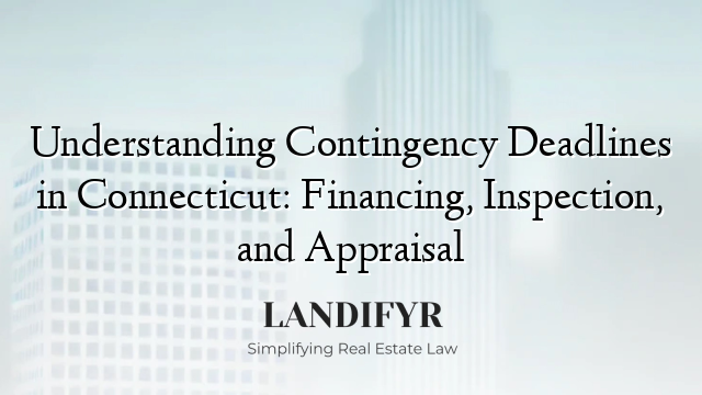 Understanding Contingency Deadlines in Connecticut: Financing, Inspection, and Appraisal