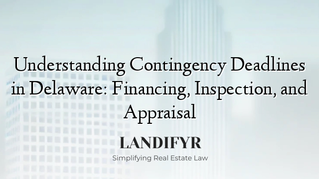 Understanding Contingency Deadlines in Delaware: Financing, Inspection, and Appraisal