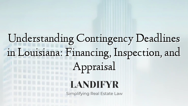 Understanding Contingency Deadlines in Louisiana: Financing, Inspection, and Appraisal