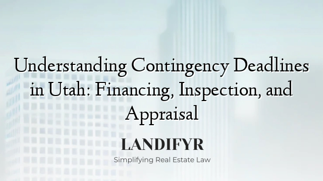 Understanding Contingency Deadlines in Utah: Financing, Inspection, and Appraisal