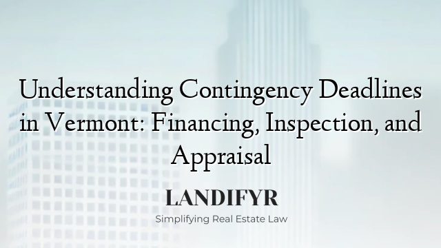 Understanding Contingency Deadlines in Vermont: Financing, Inspection, and Appraisal