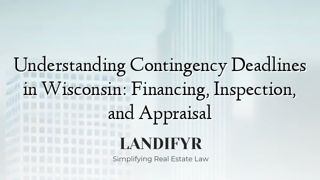 Understanding Contingency Deadlines in Wisconsin: Financing, Inspection, and Appraisal