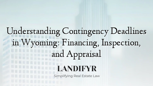 Understanding Contingency Deadlines in Wyoming: Financing, Inspection, and Appraisal
