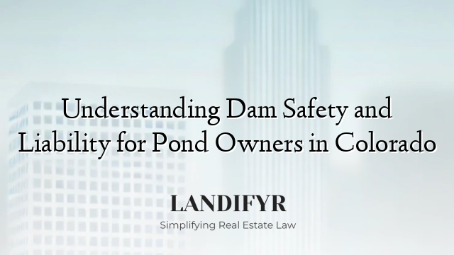 Understanding Dam Safety and Liability for Pond Owners in Colorado