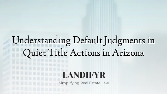 Understanding Default Judgments in Quiet Title Actions in Arizona