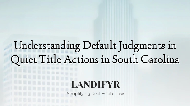 Understanding Default Judgments in Quiet Title Actions in South Carolina