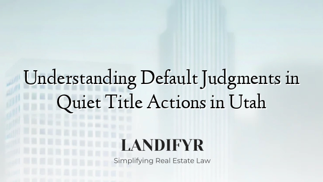 Understanding Default Judgments in Quiet Title Actions in Utah